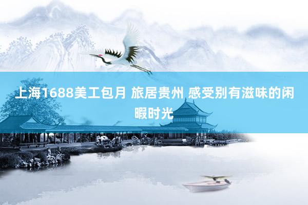 上海1688美工包月 旅居贵州 感受别有滋味的闲暇时光