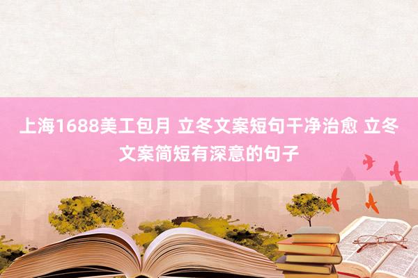 上海1688美工包月 立冬文案短句干净治愈 立冬文案简短有深意的句子